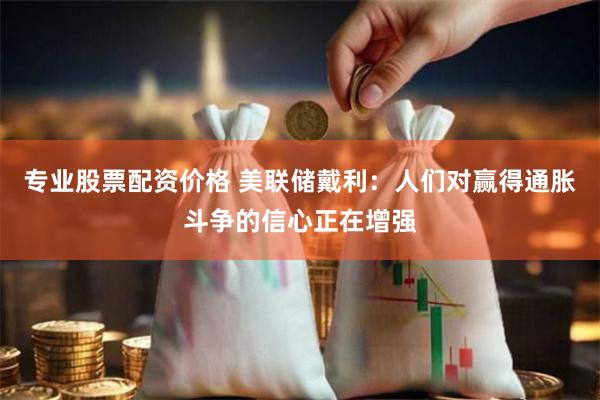 专业股票配资价格 美联储戴利：人们对赢得通胀斗争的信心正在增强