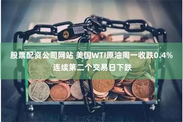 股票配资公司网站 美国WTI原油周一收跌0.4% 连续第二个交易日下跌