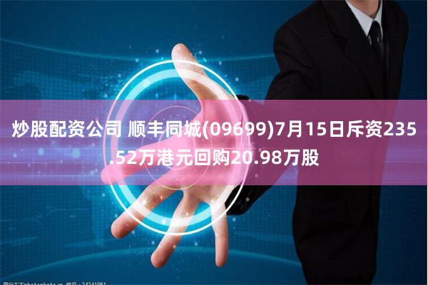 炒股配资公司 顺丰同城(09699)7月15日斥资235.52万港元回购20.98万股