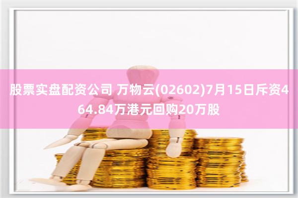 股票实盘配资公司 万物云(02602)7月15日斥资464.84万港元回购20万股