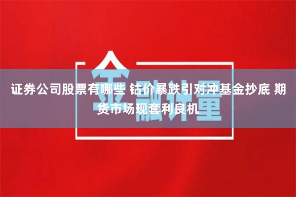 证券公司股票有哪些 钴价暴跌引对冲基金抄底 期货市场现套利良机