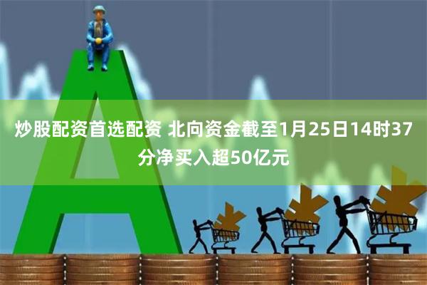 炒股配资首选配资 北向资金截至1月25日14时37分净买入超50亿元