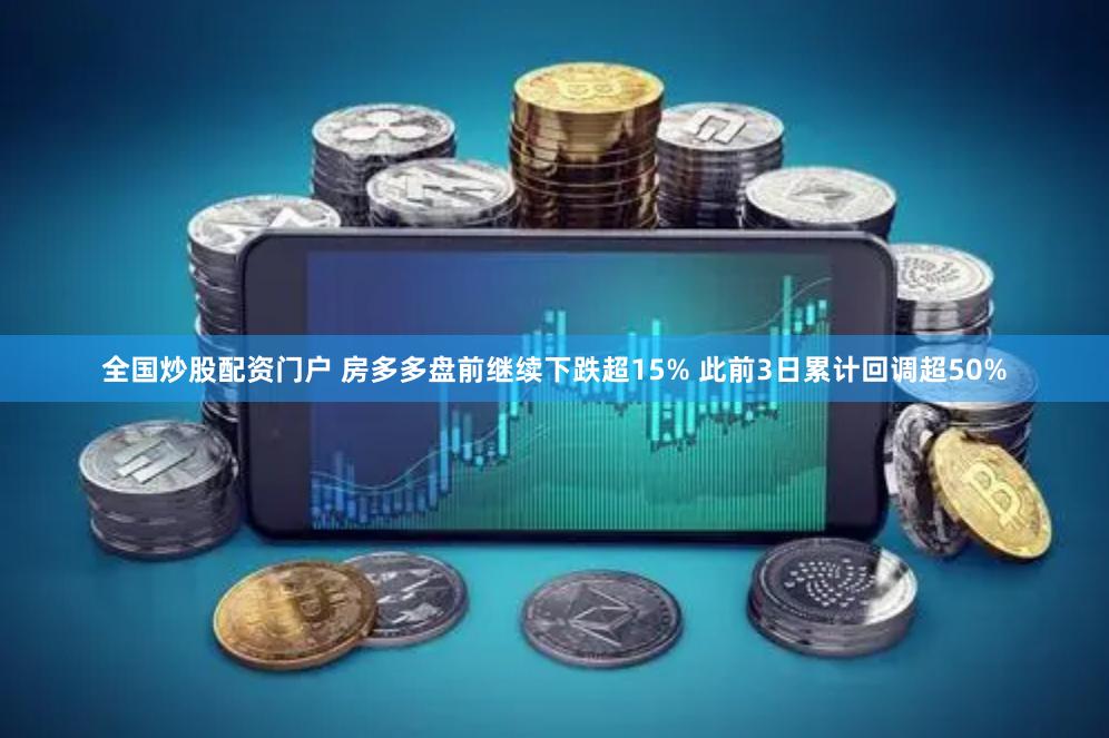 全国炒股配资门户 房多多盘前继续下跌超15% 此前3日累计回调超50%