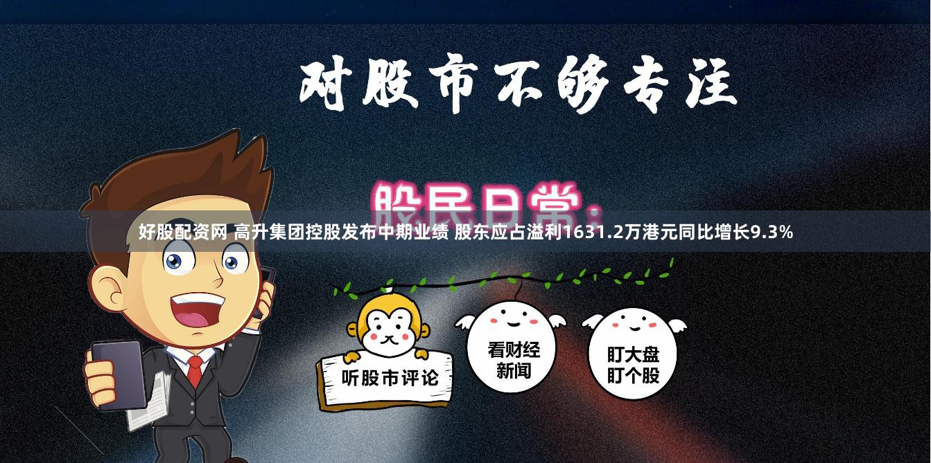 好股配资网 高升集团控股发布中期业绩 股东应占溢利1631.2万港元同比增长9.3%