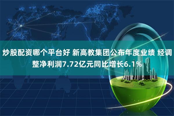炒股配资哪个平台好 新高教集团公布年度业绩 经调整净利润7.72亿元同比增长6.1%