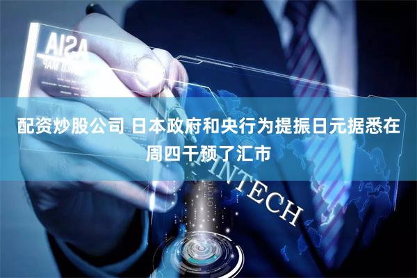 配资炒股公司 日本政府和央行为提振日元据悉在周四干预了汇市