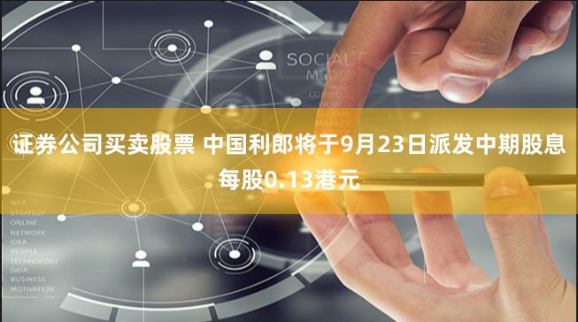 证券公司买卖股票 中国利郎将于9月23日派发中期股息每股0.13港元