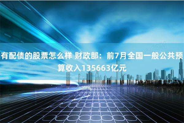有配债的股票怎么样 财政部：前7月全国一般公共预算收入135663亿元