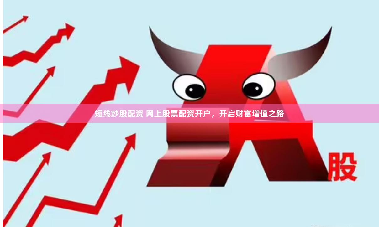 短线炒股配资 网上股票配资开户，开启财富增值之路