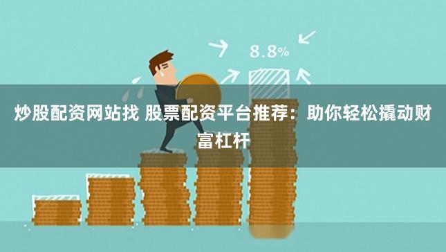 炒股配资网站找 股票配资平台推荐：助你轻松撬动财富杠杆
