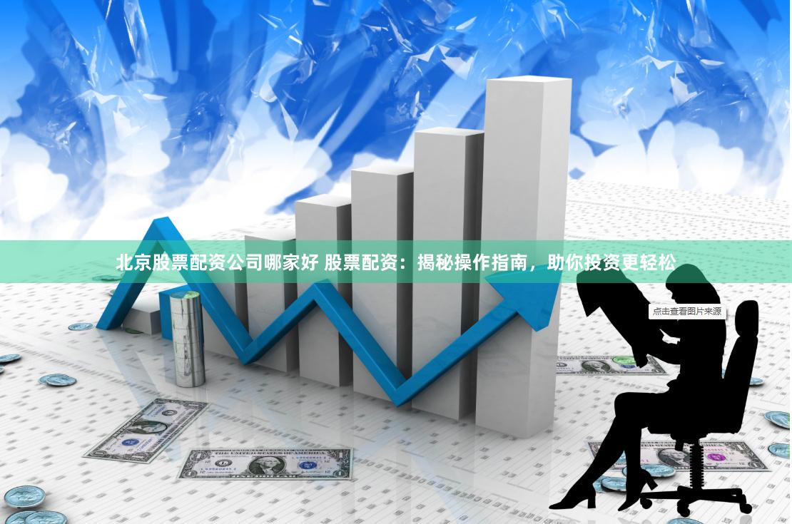 北京股票配资公司哪家好 股票配资：揭秘操作指南，助你投资更轻松