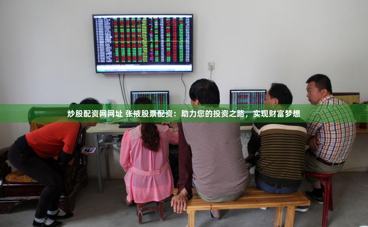 炒股配资网网址 张掖股票配资:助力您的投资之路,实现财富梦想