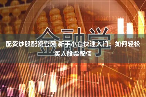 配资炒股配资官网 新手小白快速入门:如何轻松买入股票配债