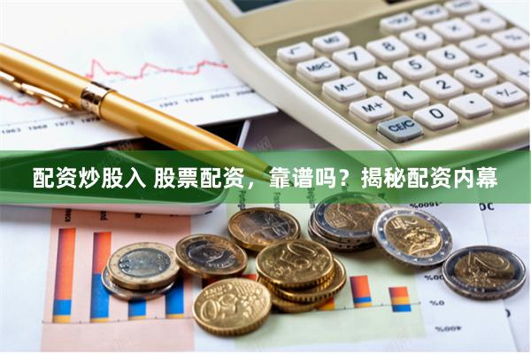 配资炒股入 股票配资,靠谱吗?揭秘配资内幕