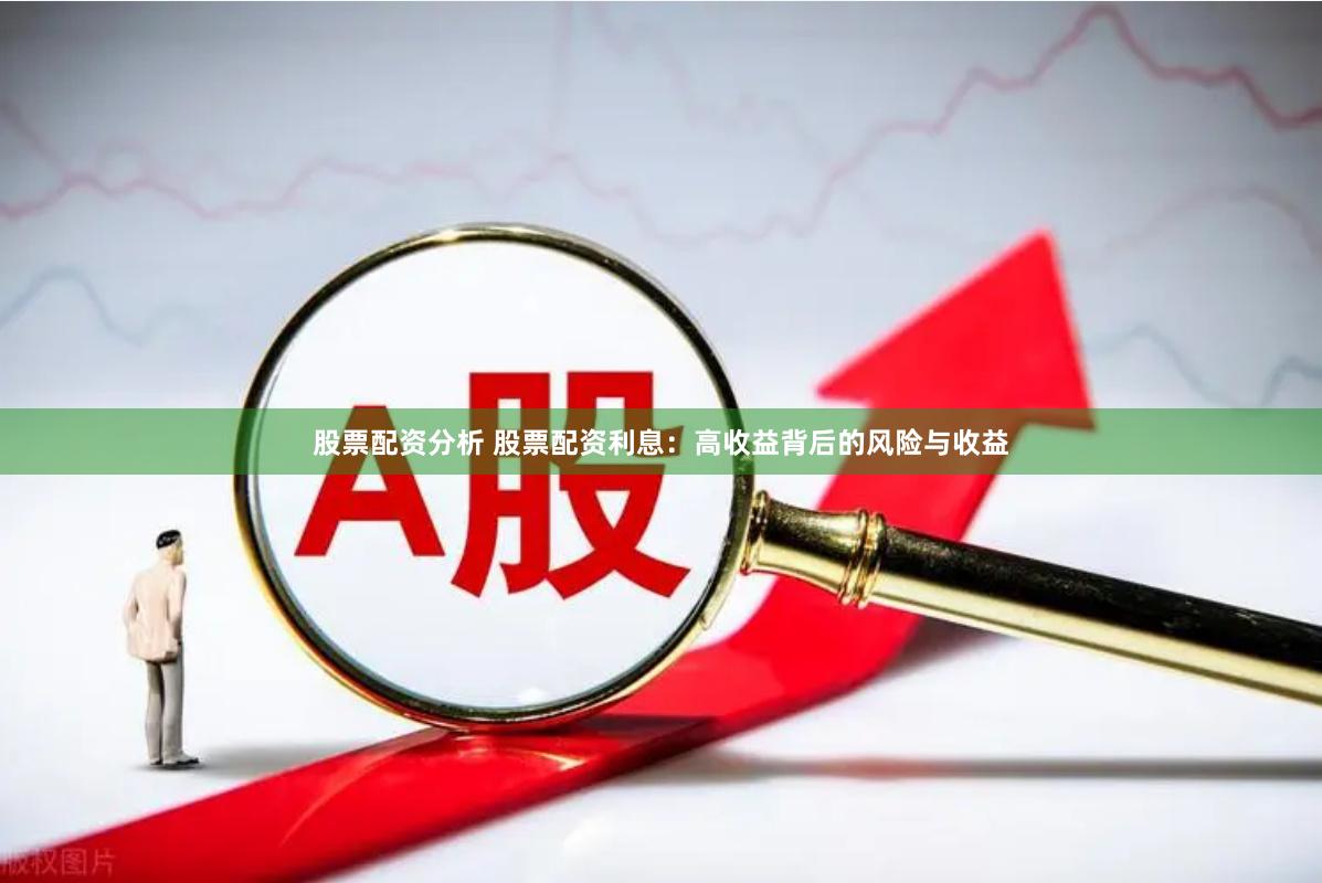 股票配资分析 股票配资利息：高收益背后的风险与收益