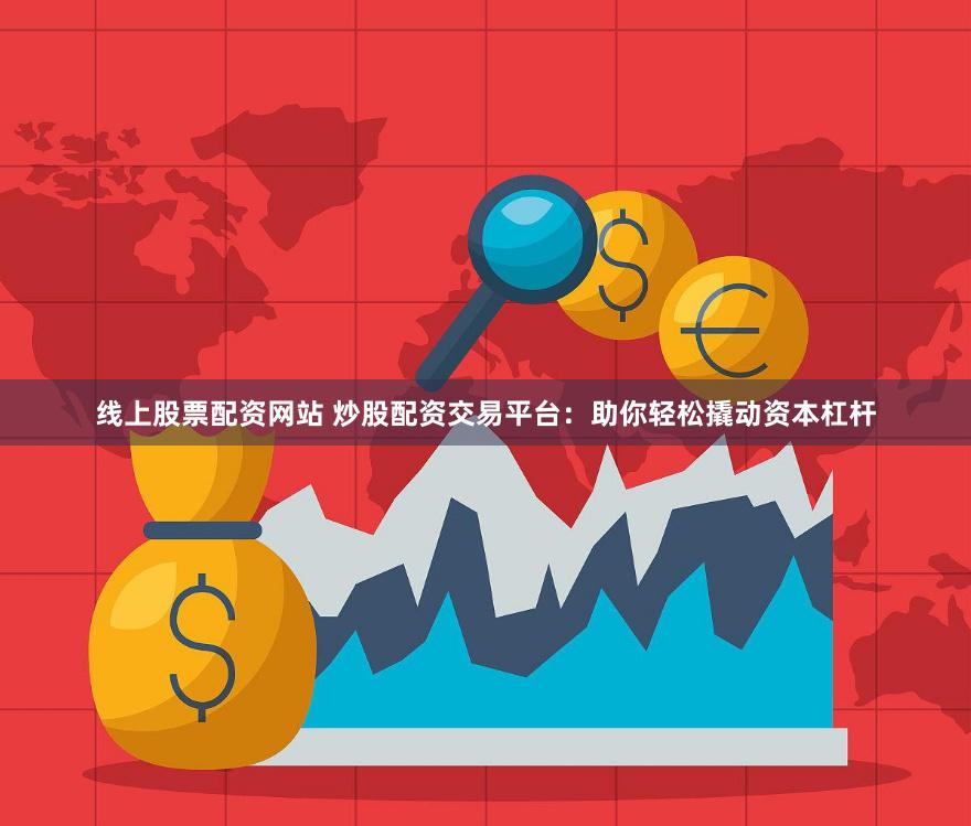 线上股票配资网站 炒股配资交易平台：助你轻松撬动资本杠杆