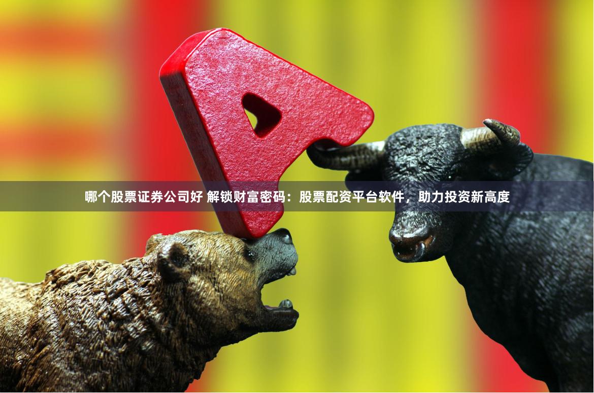 哪个股票证券公司好 解锁财富密码:股票配资平台软件,助力投资新高度