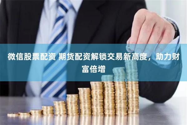 微信股票配资 期货配资解锁交易新高度,助力财富倍增