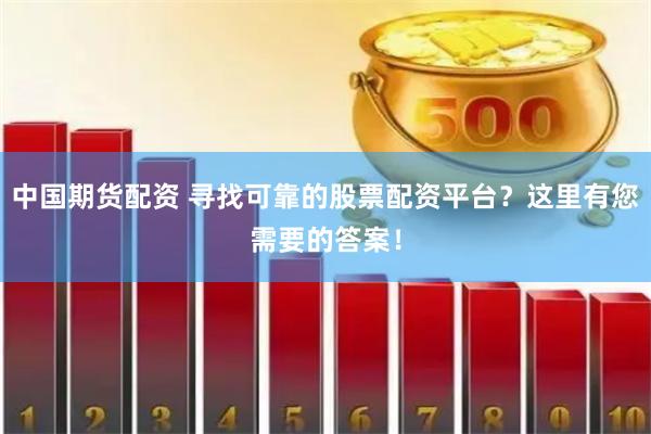 中国期货配资 寻找可靠的股票配资平台?这里有您需要的答案!
