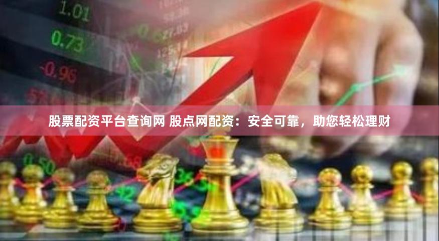 股票配资平台查询网 股点网配资:安全可靠,助您轻松理财