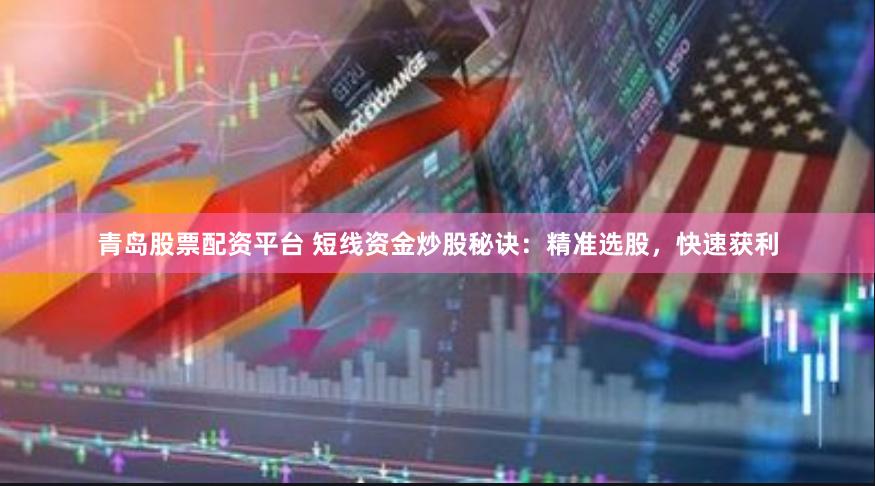 青岛股票配资平台 短线资金炒股秘诀:精准选股,快速获利