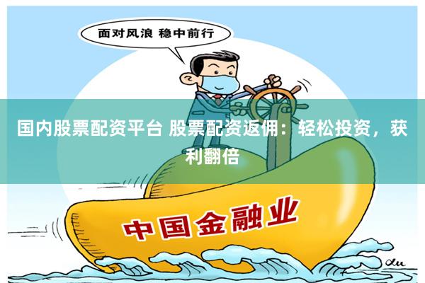 国内股票配资平台 股票配资返佣:轻松投资,获利翻倍