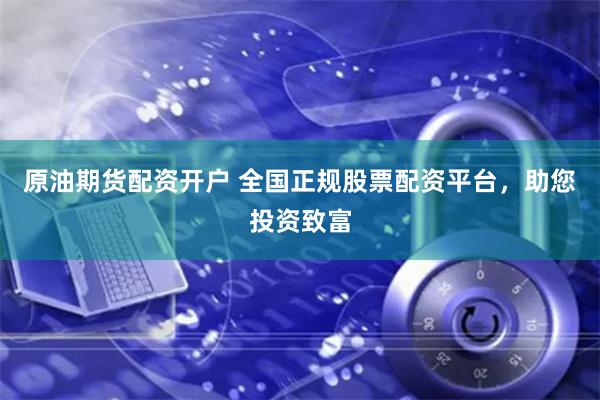 原油期货配资开户 全国正规股票配资平台,助您投资致富