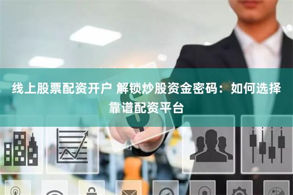 线上股票配资开户 解锁炒股资金密码:如何选择靠谱配资平台