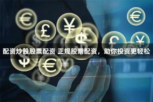 配资炒股股票配资 正规股票配资,助你投资更轻松