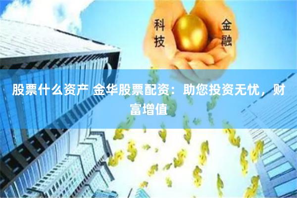 股票什么资产 金华股票配资:助您投资无忧,财富增值