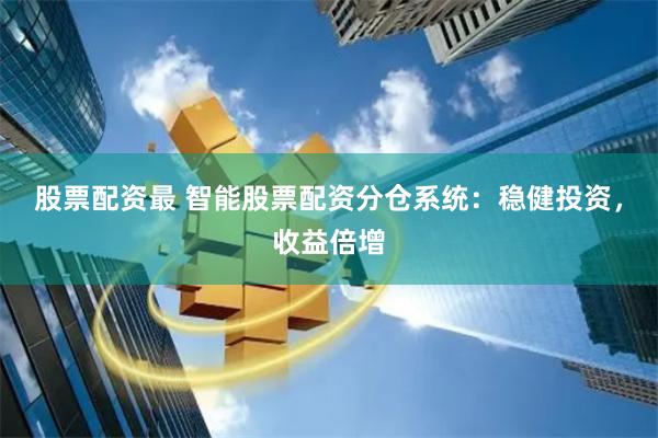 股票配资最 智能股票配资分仓系统：稳健投资，收益倍增