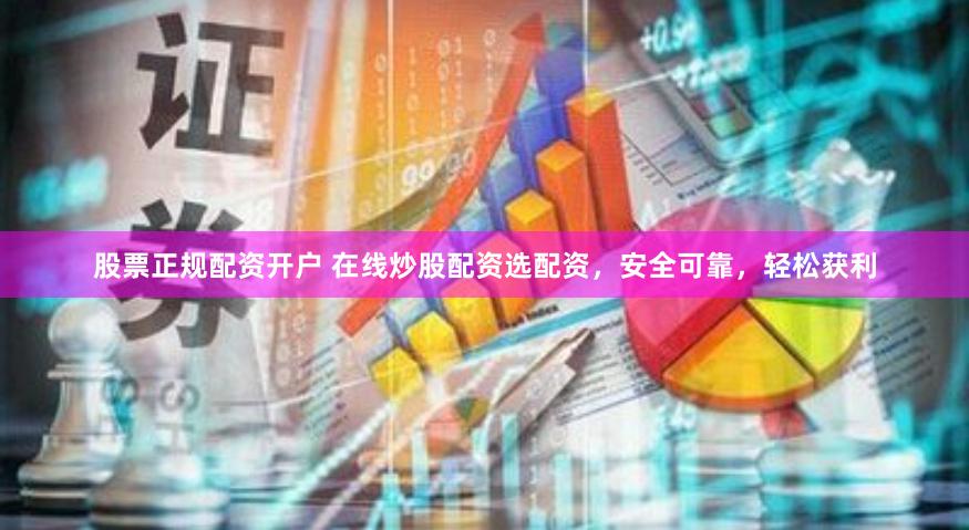 股票正规配资开户 在线炒股配资选配资,安全可靠,轻松获利
