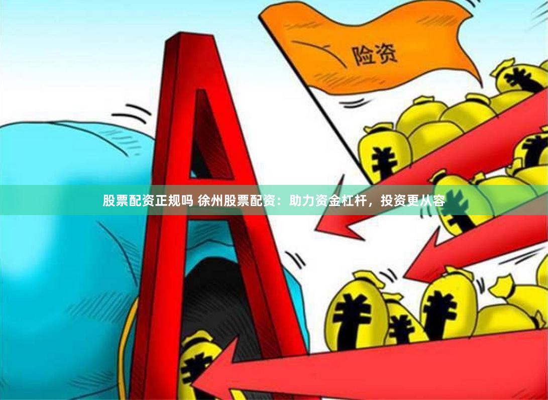 股票配资正规吗 徐州股票配资：助力资金杠杆，投资更从容