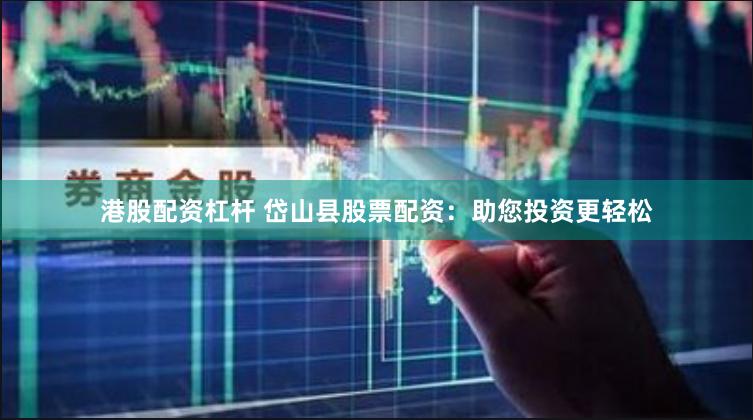 港股配资杠杆 岱山县股票配资：助您投资更轻松