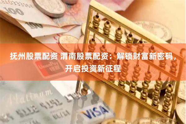 抚州股票配资 渭南股票配资:解锁财富新密码,开启投资新征程