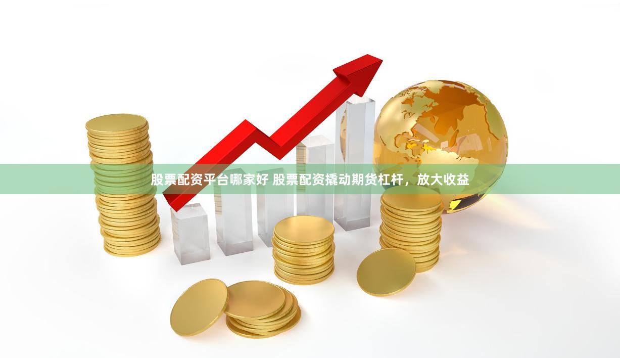 股票配资平台哪家好 股票配资撬动期货杠杆，放大收益