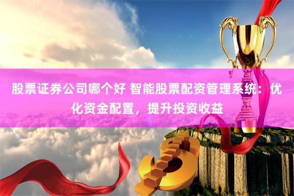 股票证券公司哪个好 智能股票配资管理系统:优化资金配置,提升投资收益