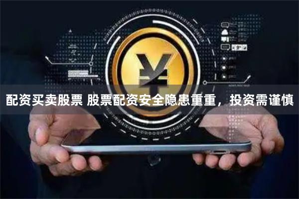 配资买卖股票 股票配资安全隐患重重,投资需谨慎