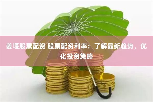 姜堰股票配资 股票配资利率:了解最新趋势,优化投资策略