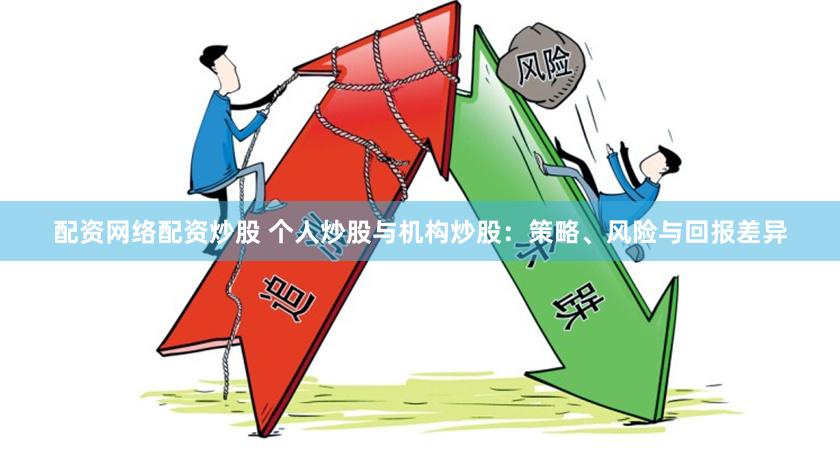 配资网络配资炒股 个人炒股与机构炒股:策略、风险与回报差异
