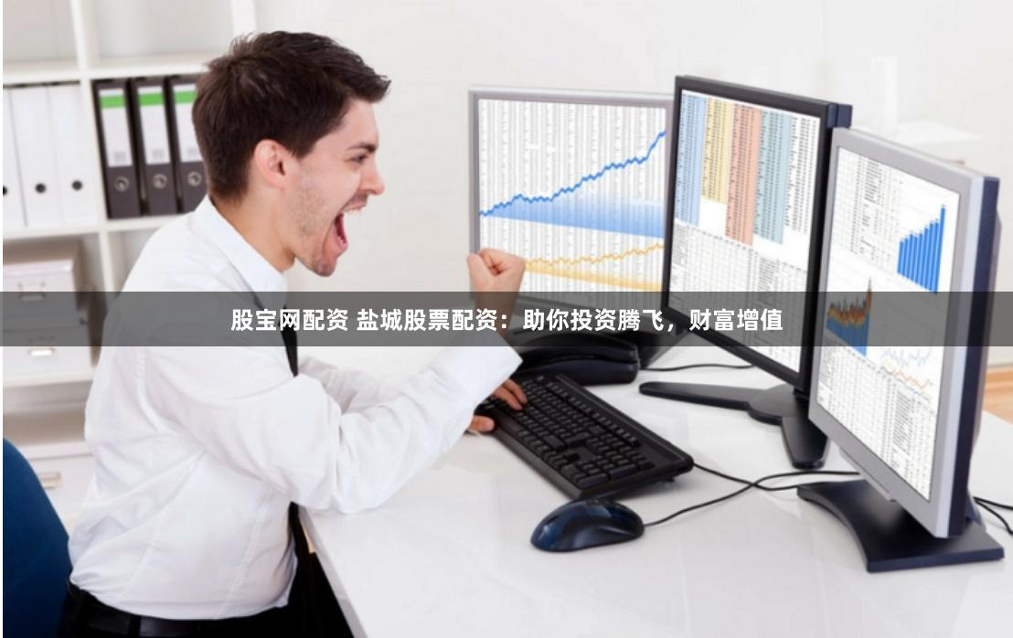 股宝网配资 盐城股票配资:助你投资腾飞,财富增值
