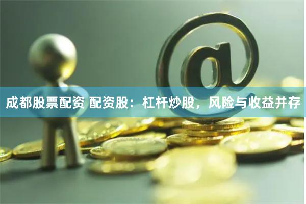 成都股票配资 配资股：杠杆炒股，风险与收益并存