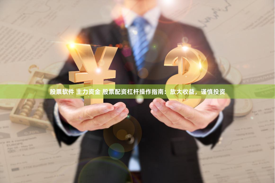 股票软件 主力资金 股票配资杠杆操作指南：放大收益，谨慎投资