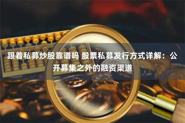 跟着私募炒股靠谱吗 股票私募发行方式详解:公开募集之外的融资渠道