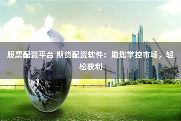 股票配资平台 期货配资软件:助您掌控市场,轻松获利