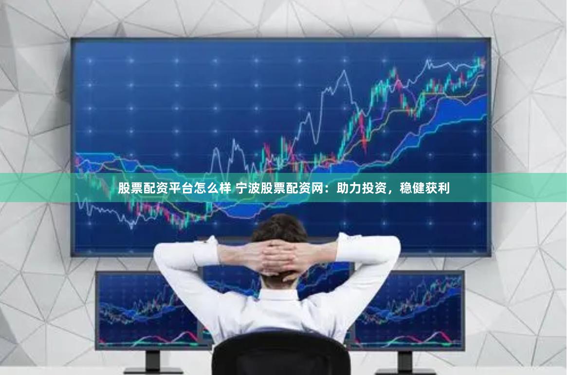 股票配资平台怎么样 宁波股票配资网:助力投资,稳健获利