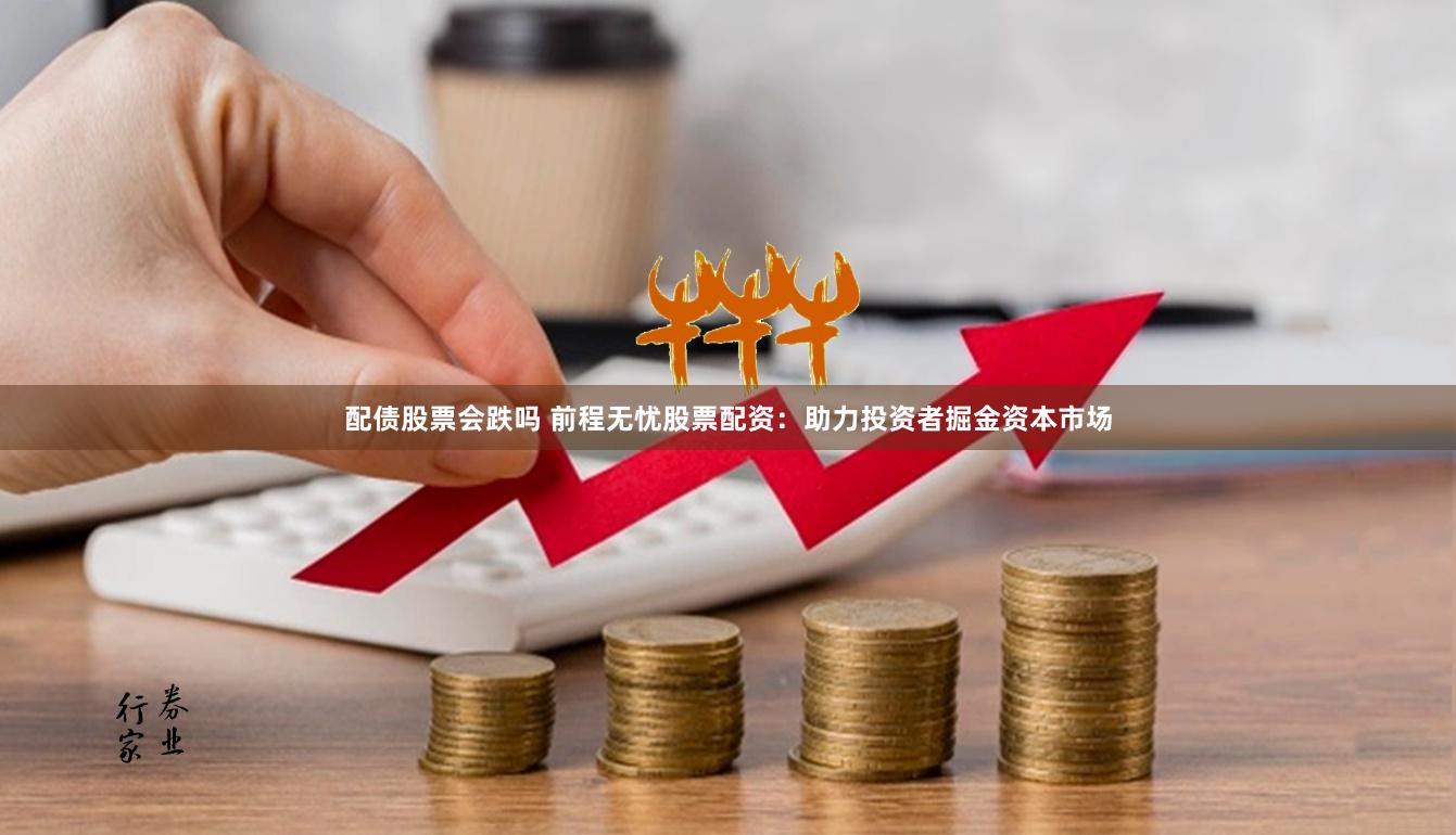 配债股票会跌吗 前程无忧股票配资:助力投资者掘金资本市场