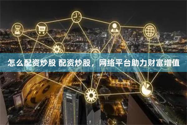 怎么配资炒股 配资炒股,网络平台助力财富增值