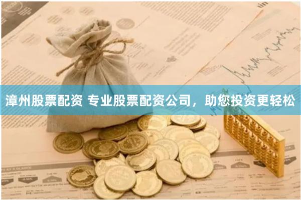 漳州股票配资 专业股票配资公司，助您投资更轻松