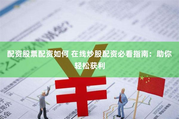 配资股票配资如何 在线炒股配资必看指南：助你轻松获利